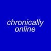 chronically online